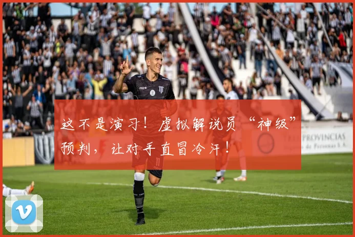 这不是演习!虚拟解说员“神级”预判,让对手直冒冷汗!