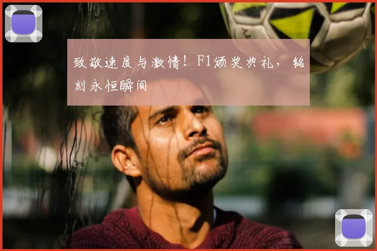 致敬速度与激情！F1颁奖典礼，铭刻永恒瞬间