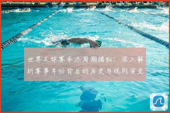 世界足球赛举办周期揭秘:深入解析赛事年份背后的历史与规则演变