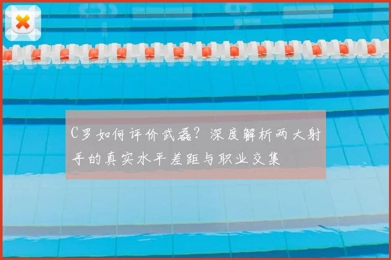 C罗如何评价武磊?深度解析两大射手的真实水平差距与职业交集