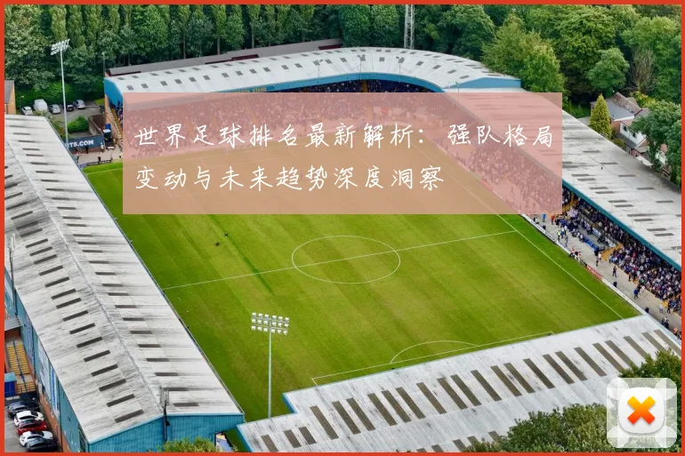 世界足球排名最新解析：强队格局变动与未来趋势深度洞察