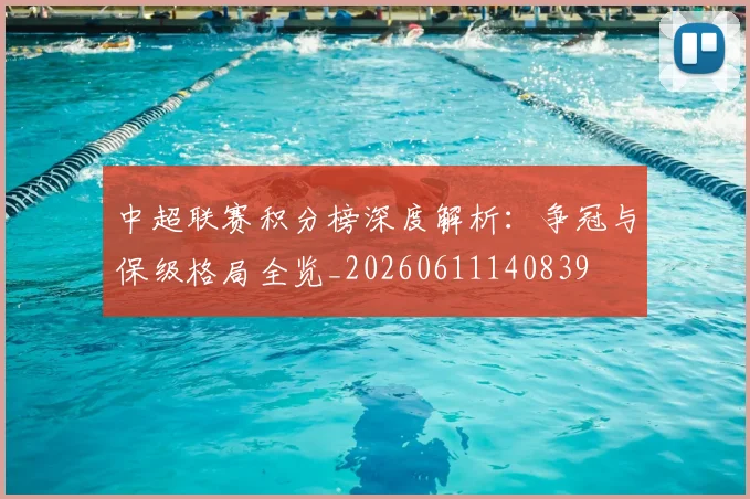 中超联赛积分榜深度解析:争冠与保级格局全览_20260611140839