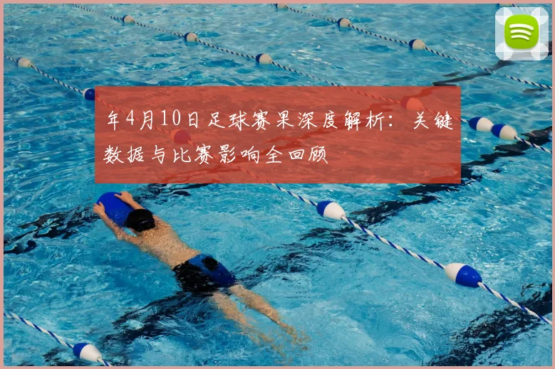年4月10日足球赛果深度解析：关键数据与比赛影响全回顾