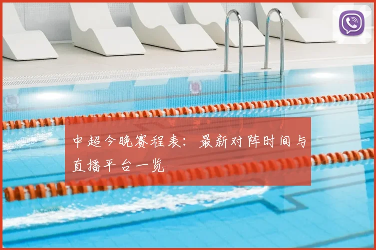 中超今晚赛程表:最新对阵时间与直播平台一览