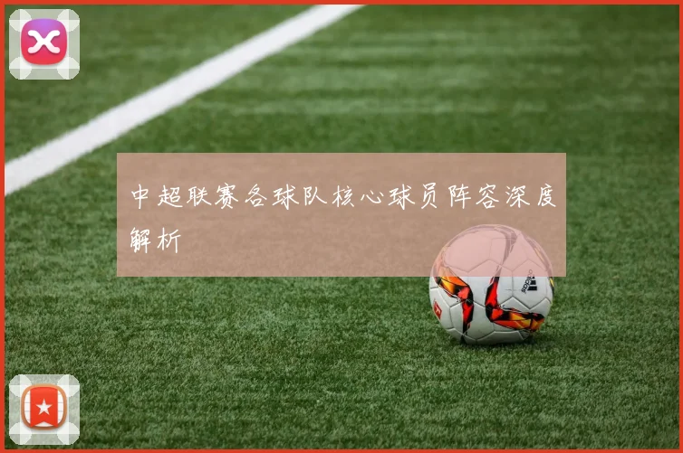 中超联赛各球队核心球员阵容深度解析