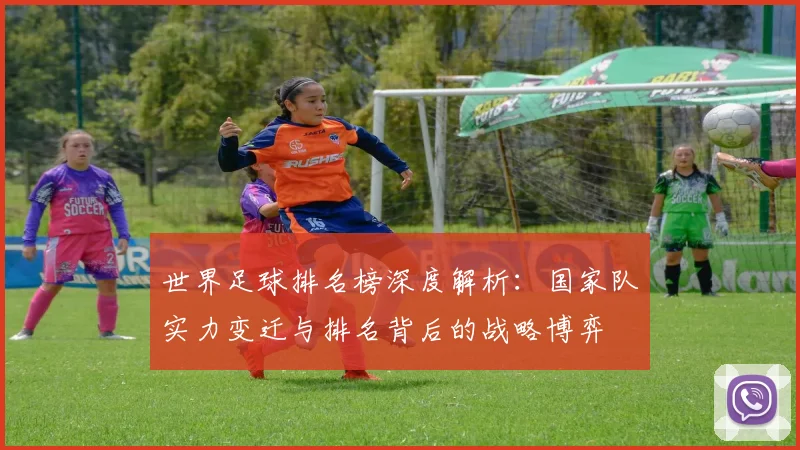 世界足球排名榜深度解析:国家队实力变迁与排名背后的战略博弈