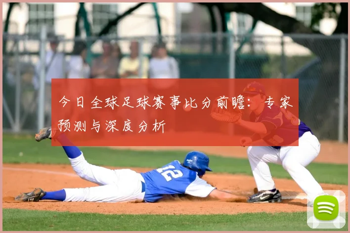 今日全球足球赛事比分前瞻：专家预测与深度分析