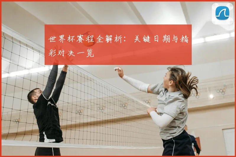 世界杯赛程全解析:关键日期与精彩对决一览