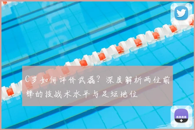 C罗如何评价武磊？深度解析两位前锋的技战术水平与足坛地位
