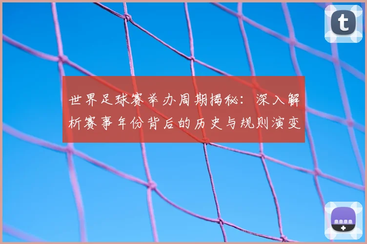 世界足球赛举办周期揭秘：深入解析赛事年份背后的历史与规则演变