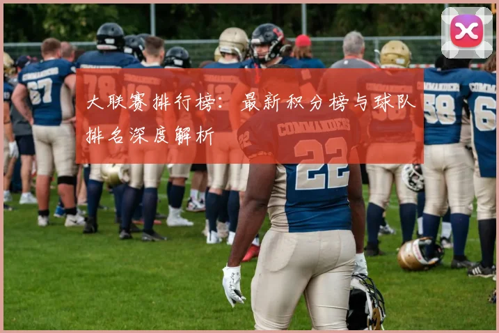 大联赛排行榜:最新积分榜与球队排名深度解析